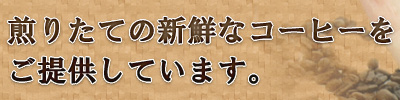 煎りたての新鮮なコーヒーをご提供しています。